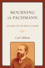 Title: Mourning de Pachmann: The Quest for the Spirit of Chopin, Author: Carl Abbott
