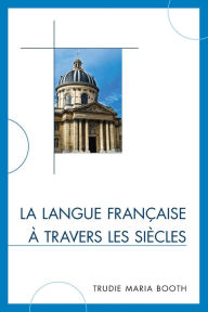 Title: La langue française à travers les siècles, Author: Trudie Maria Booth
