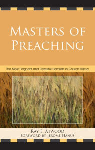 Title: Masters of Preaching: The Most Poignant and Powerful Homilists in Church History, Author: Ray  E. Atwood