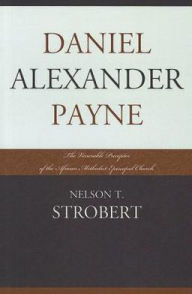 Title: Daniel Alexander Payne: The Venerable Preceptor of the African Methodist Episcopal Church, Author: Nelson T. Strobert