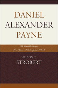 Title: Daniel Alexander Payne: The Venerable Preceptor of the African Methodist Episcopal Church, Author: Nelson T. Strobert