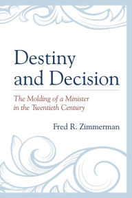 Title: Destiny and Decision: The Molding of a Minister in the Twentieth Century, Author: Fred R. Zimmerman