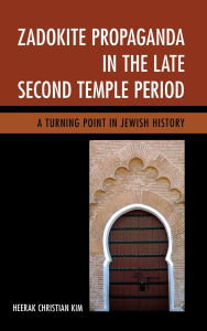 Title: Zadokite Propaganda in the Late Second Temple Period: A Turning Point in Jewish History, Author: Heerak Christian Kim