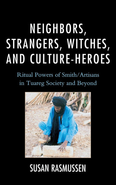 Neighbors, Strangers, Witches, and Culture-Heroes: Ritual Powers of Smith/Artisans in Tuareg Society and Beyond