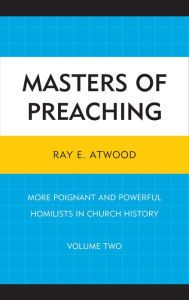 Title: Masters of Preaching: More Poignant and Powerful Homilists in Church History, Author: Ray  E. Atwood