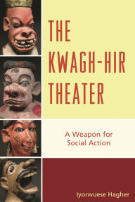 Title: The Kwagh-hir Theater: A Weapon for Social Action, Author: Iyorwuese Hagher
