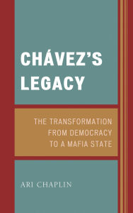 Title: Chávez's Legacy: The Transformation from Democracy to a Mafia State, Author: Ari Chaplin