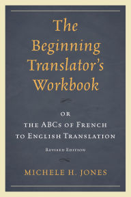 Title: The Beginning Translator's Workbook: or the ABCs of French to English Translation, Author: Michele H. Jones