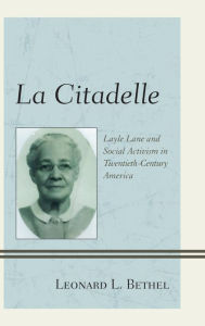 Title: La Citadelle: Layle Lane and Social Activism in Twentieth-Century America, Author: Leonard  L. Bethel