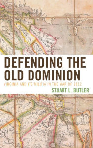 Title: Defending the Old Dominion: Virginia and Its Militia in the War of 1812, Author: Stuart L. Butler