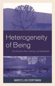 Title: Heterogeneity of Being: On Octavio Paz's Poetics of Similitude, Author: Marco Luis Dorfsman
