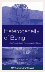 Title: Heterogeneity of Being: On Octavio Paz's Poetics of Similitude, Author: Marco Luis Dorfsman