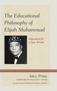 Title: The Educational Philosophy of Elijah Muhammad: Education for a New World, Author: Abul Pitre
