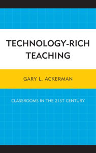 Title: Technology-Rich Teaching: Classrooms in the 21st Century, Author: Gary L. Ackerman