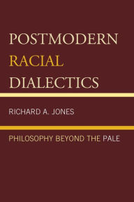 Title: Postmodern Racial Dialectics: Philosophy Beyond the Pale, Author: Richard A. Jones