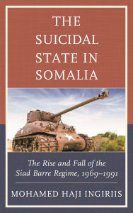 Title: The Suicidal State in Somalia: The Rise and Fall of the Siad Barre Regime, 1969-1991, Author: Mohamed Haji Ingiriis