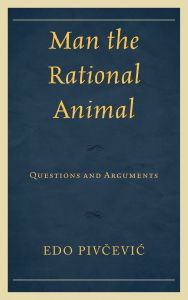 Title: Man the Rational Animal: Questions and Arguments, Author: Edo Pivcevic