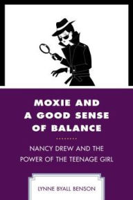 Title: Moxie and a Good Sense of Balance: Nancy Drew and the Power of the Teenage Girl, Author: Lynne Byall Benson