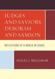 Title: Judges and Saviors, Deborah and Samson: Reflections of a World in Chaos, Author: Hillel I. Millgram