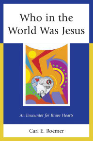 Title: Who in the World Was Jesus: An Encounter for Brave Hearts, Author: Carl E. Roemer