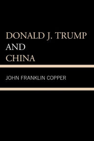 Title: Donald J. Trump and China, Author: John Franklin Copper