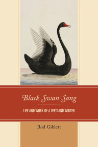 Title: Black Swan Song: Life and Work of a Wetland Writer, Author: Rod Giblett