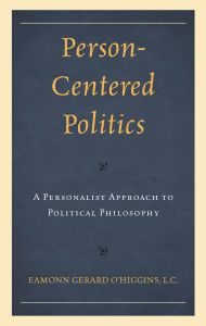 Title: Person-Centered Politics: A Personalist Approach to Political Philosophy, Author: Eamonn O'Higgins