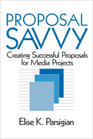 Title: Proposal Savvy: Creating Successful Proposals for Media Projects / Edition 1, Author: Elise K. Parsigian