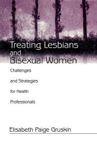 Title: Treating Lesbians and Bisexual Women: Challenges and Strategies for Health Professionals / Edition 1, Author: Elisabeth Paige Gruskin