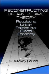 Title: Reconstructing Urban Regime Theory: Regulating Urban Politics in a Global Economy / Edition 1, Author: Mickey Lauria