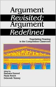 Title: Argument Revisited; Argument Redefined: Negotiating Meaning in the Composition Classroom, Author: Barbara A. Emmel