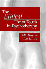 Title: The Ethical Use of Touch in Psychotherapy / Edition 1, Author: Michael G. Hunter