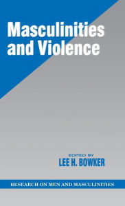 Title: Masculinities and Violence / Edition 1, Author: Lee H. Bowker