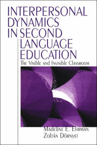 Title: Interpersonal Dynamics in Second Language Education: The Visible and Invisible Classroom, Author: Madeline E. Ehrman