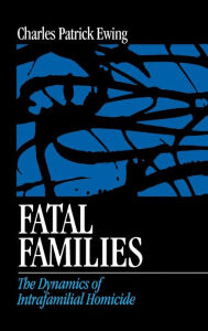 Title: Fatal Families: The Dynamics of Intrafamilial Homicide / Edition 1, Author: Charles Patrick Ewing