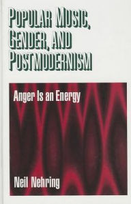 Title: Popular Music, Gender and Postmodernism: Anger Is an Energy / Edition 1, Author: Neil R. Nehring