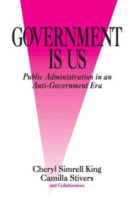 Title: Government Is Us: Strategies for an Anti-Government Era / Edition 1, Author: Cheryl Simrell King