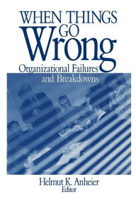 Title: When Things Go Wrong: Organizational Failures and Breakdowns / Edition 1, Author: Helmut K Anheier