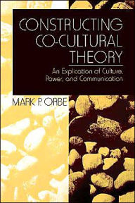 Title: Constructing Co-Cultural Theory: An Explication of Culture, Power, and Communication / Edition 1, Author: Mark P. Orbe