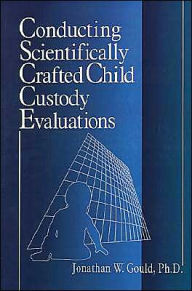 Title: Conducting Scientifically Crafted Child Custody Evaluations / Edition 1, Author: Jonathan W. Gould