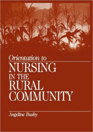 Title: Orientation to Nursing in the Rural Community / Edition 1, Author: Angeline Bushy