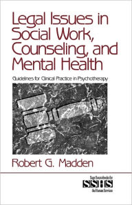 Title: Legal Issues in Social Work, Counseling, and Mental Health: Guidelines for Clinical Practice in Psychotherapy / Edition 1, Author: Robert G. Madden