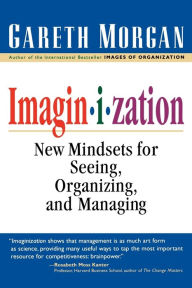 Title: Imaginization: New Mindsets for Seeing, Organizing, and Managing / Edition 1, Author: Gareth Morgan