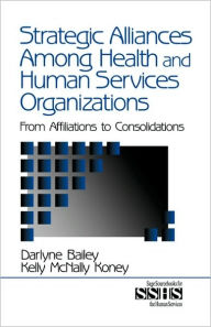 Title: Strategic Alliances Among Health and Human Services Organizations: From Affiliations to Consolidations / Edition 1, Author: Darlyne Bailey