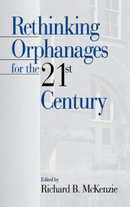 Title: Rethinking Orphanages for the 21st Century / Edition 1, Author: Richard B. McKenzie