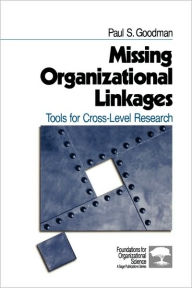 Title: Missing Organizational Linkages: Tools for Cross-Level Research / Edition 1, Author: Paul S. Goodman