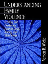 Title: Understanding Family Violence: Treating and Preventing Partner, Child, Sibling and Elder Abuse / Edition 1, Author: Vernon R. Wiehe