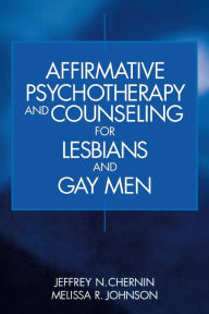 Title: Affirmative Psychotherapy and Counseling for Lesbians and Gay Men / Edition 1, Author: Jeffrey N. Chernin
