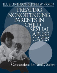 Title: Treating Nonoffending Parents in Child Sexual Abuse Cases: Connections for Family Safety / Edition 1, Author: Jill S. Levenson