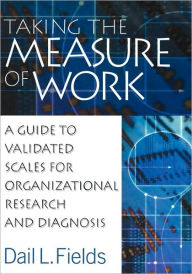 Title: Taking the Measure of Work: A Guide to Validated Scales for Organizational Research and Diagnosis / Edition 1, Author: Dail L. Fields